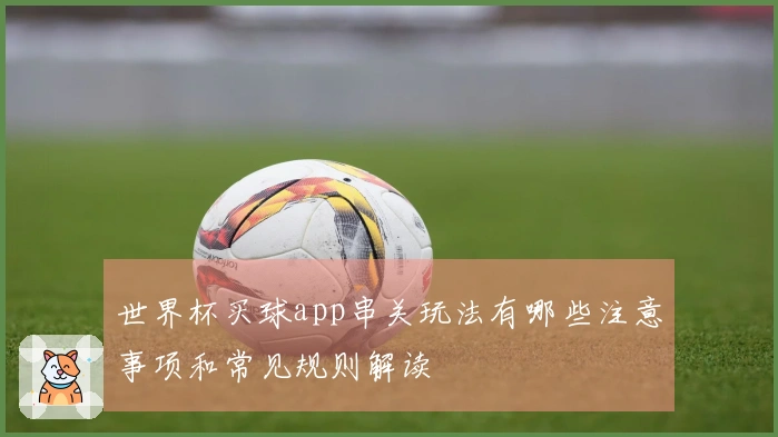 世界杯买球app串关玩法有哪些注意事项和常见规则解读