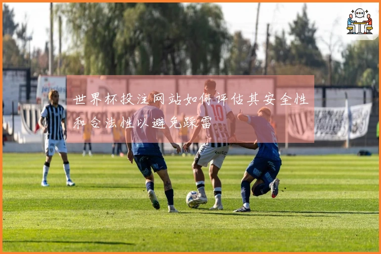 世界杯投注网站如何评估其安全性和合法性以避免踩雷
