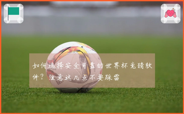 如何选择安全可靠的世界杯竞猜软件？注意这几点不要踩雷
