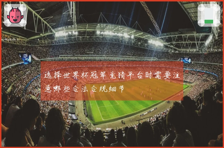 选择世界杯冠军竞猜平台时需要注意哪些合法合规细节