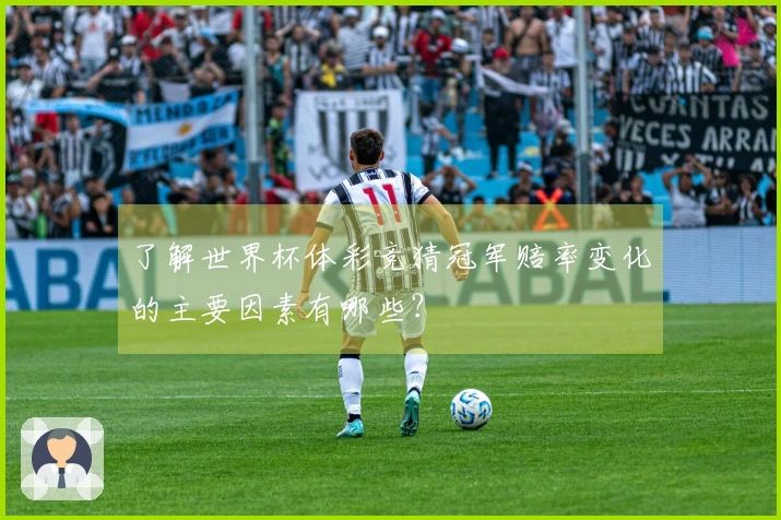 了解世界杯体彩竞猜冠军赔率变化的主要因素有哪些？