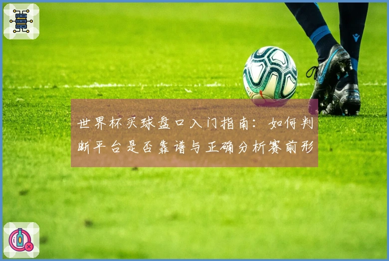 世界杯买球盘口入门指南：如何判断平台是否靠谱与正确分析赛前形势