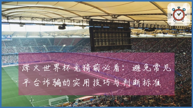 烽火世界杯竞猜前必看：避免常见平台诈骗的实用技巧与判断标准